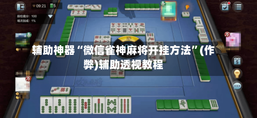 辅助神器“微信雀神麻将开挂方法	”(作弊)辅助透视教程-第1张图片