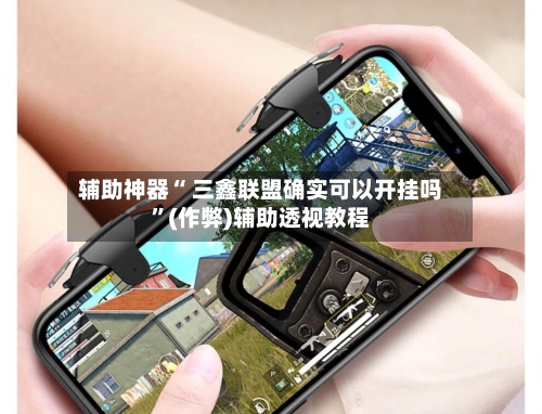 辅助神器“ 三鑫联盟确实可以开挂吗”(作弊)辅助透视教程
