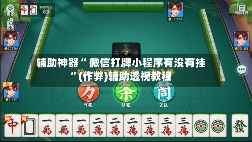 辅助神器“ 微信打牌小程序有没有挂”(作弊)辅助透视教程