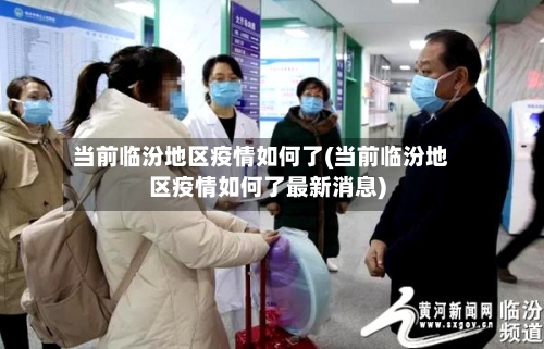 当前临汾地区疫情如何了(当前临汾地区疫情如何了最新消息)