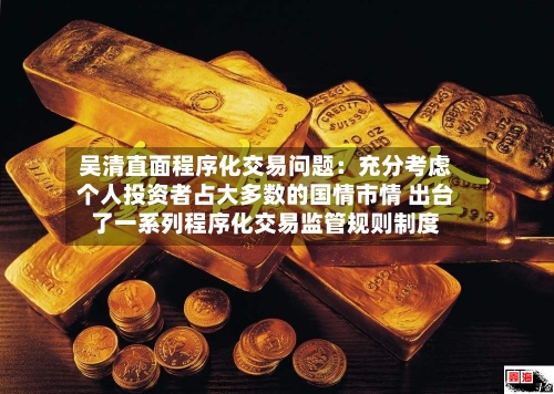 吴清直面程序化交易问题：充分考虑个人投资者占大多数的国情市情 出台了一系列程序化交易监管规则制度