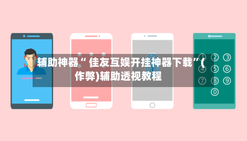辅助神器“ 佳友互娱开挂神器下载”(作弊)辅助透视教程