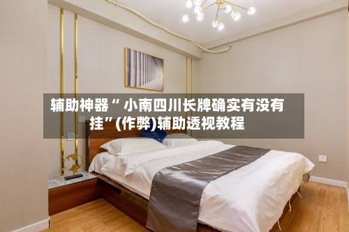 辅助神器“ 小南四川长牌确实有没有挂”(作弊)辅助透视教程