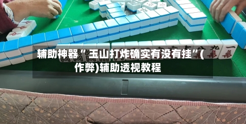 辅助神器“ 玉山打炸确实有没有挂”(作弊)辅助透视教程