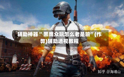 辅助神器“ 黑鹰众玩怎么老是输”(作弊)辅助透视教程