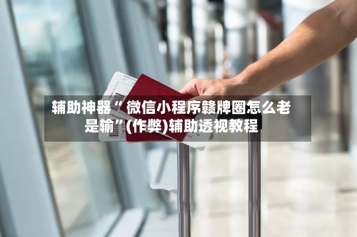 辅助神器“ 微信小程序赣牌圈怎么老是输”(作弊)辅助透视教程