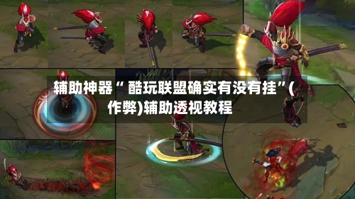 辅助神器“ 酷玩联盟确实有没有挂”(作弊)辅助透视教程