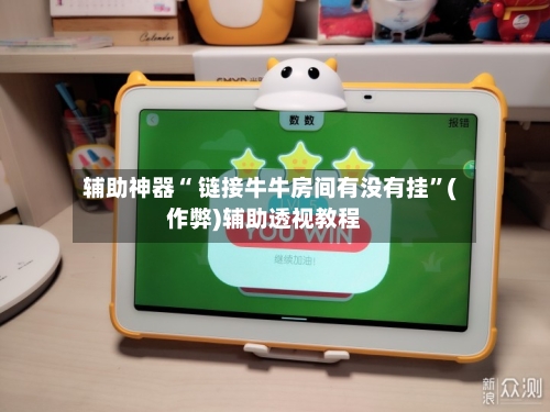 辅助神器“ 链接牛牛房间有没有挂”(作弊)辅助透视教程