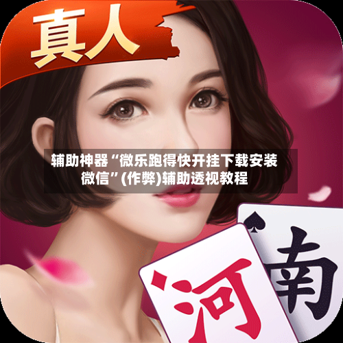 辅助神器“微乐跑得快开挂下载安装微信”(作弊)辅助透视教程