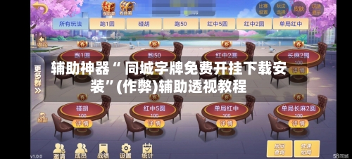 辅助神器“ 同城字牌免费开挂下载安装”(作弊)辅助透视教程