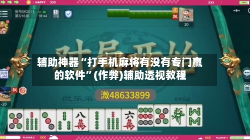 辅助神器“打手机麻将有没有专门赢的软件”(作弊)辅助透视教程