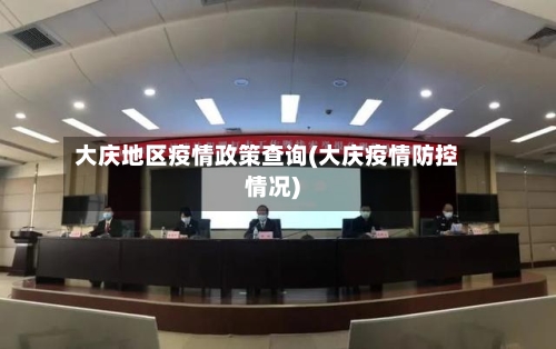 大庆地区疫情政策查询(大庆疫情防控情况)