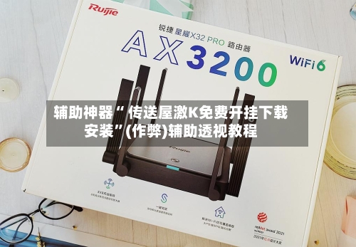 辅助神器“ 传送屋激K免费开挂下载安装”(作弊)辅助透视教程