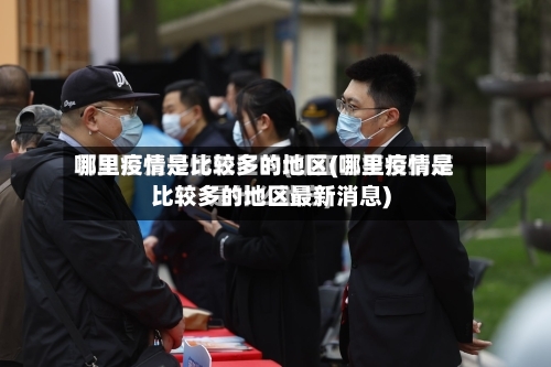 哪里疫情是比较多的地区(哪里疫情是比较多的地区最新消息)