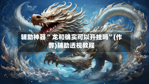 辅助神器“ 龙和确实可以开挂吗”(作弊)辅助透视教程
