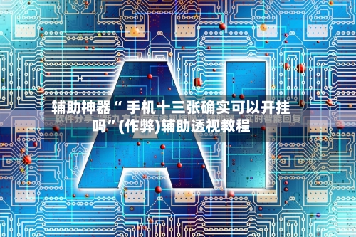 辅助神器“ 手机十三张确实可以开挂吗”(作弊)辅助透视教程