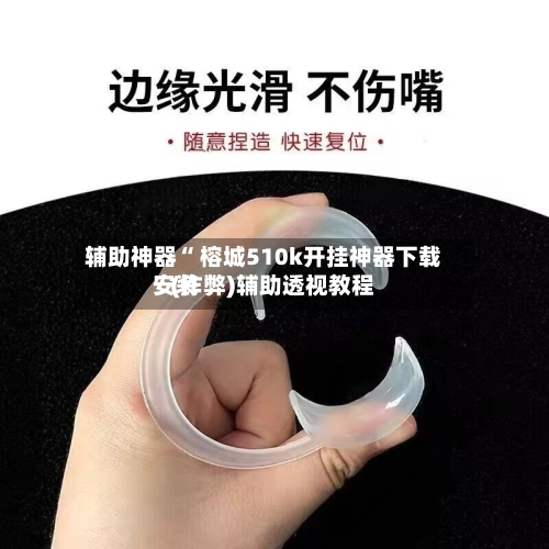 辅助神器“ 榕城510k开挂神器下载安装”(作弊)辅助透视教程
