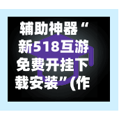 辅助神器“ 新518互游免费开挂下载安装”(作弊)辅助透视教程