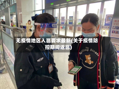 无疫情地区入邕要求最新(关于疫情防控期间返邕)