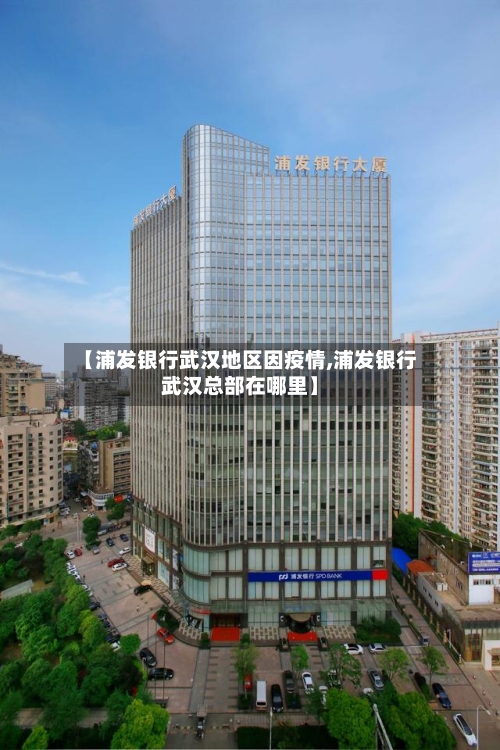 【浦发银行武汉地区因疫情,浦发银行武汉总部在哪里】