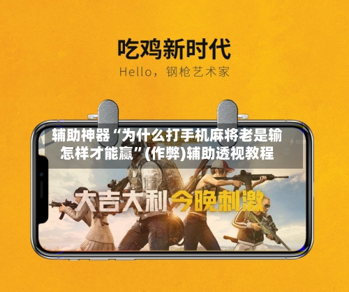 辅助神器“为什么打手机麻将老是输怎样才能赢”(作弊)辅助透视教程