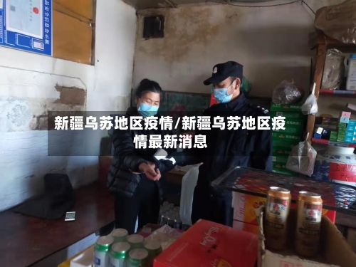 新疆乌苏地区疫情/新疆乌苏地区疫情最新消息