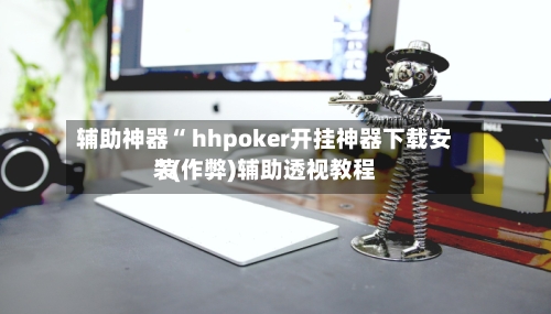 辅助神器“ hhpoker开挂神器下载安装”(作弊)辅助透视教程