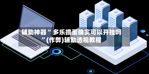 辅助神器“ 多乐掼蛋确实可以开挂吗”(作弊)辅助透视教程
