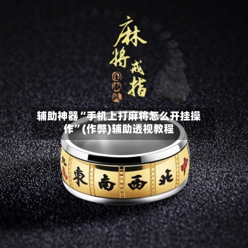 辅助神器“手机上打麻将怎么开挂操作”(作弊)辅助透视教程