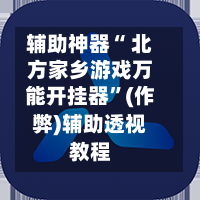 辅助神器“ 北方家乡游戏万能开挂器”(作弊)辅助透视教程