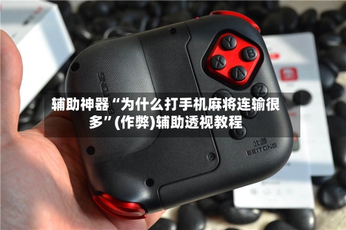辅助神器“为什么打手机麻将连输很多”(作弊)辅助透视教程