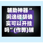 辅助神器“ 闲逸碰胡确实可以开挂吗”(作弊)辅助透视教程