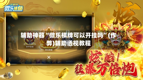 辅助神器“微乐棋牌可以开挂吗”(作弊)辅助透视教程