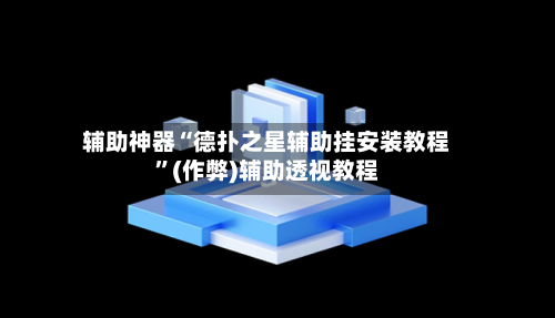 辅助神器“德扑之星辅助挂安装教程”(作弊)辅助透视教程