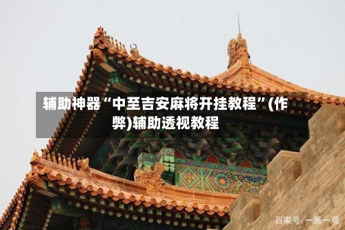 辅助神器“中至吉安麻将开挂教程”(作弊)辅助透视教程