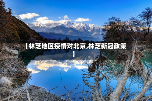 【林芝地区疫情对北京,林芝新冠政策】