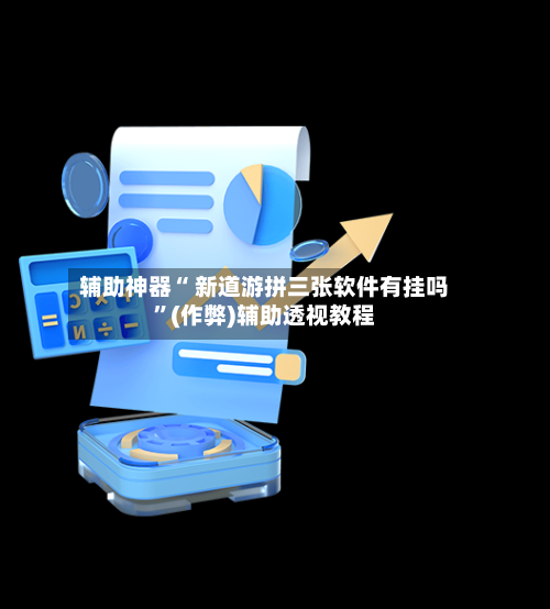 辅助神器“ 新道游拼三张软件有挂吗”(作弊)辅助透视教程