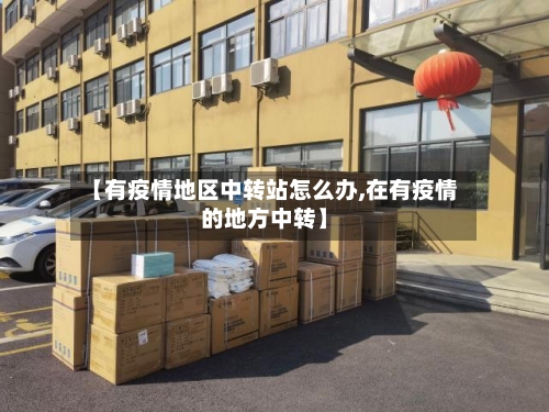 【有疫情地区中转站怎么办,在有疫情的地方中转】