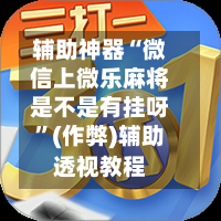 辅助神器“微信上微乐麻将是不是有挂呀”(作弊)辅助透视教程
