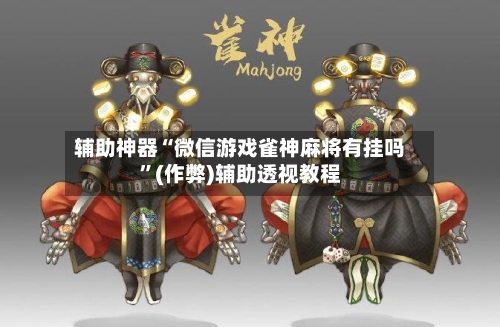 辅助神器“微信游戏雀神麻将有挂吗”(作弊)辅助透视教程