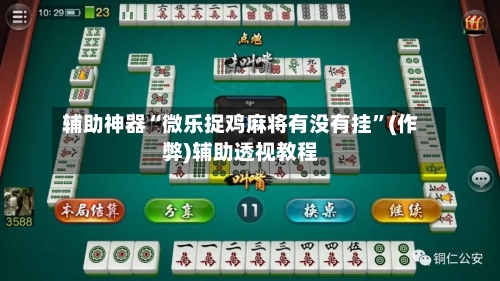 辅助神器“微乐捉鸡麻将有没有挂”(作弊)辅助透视教程