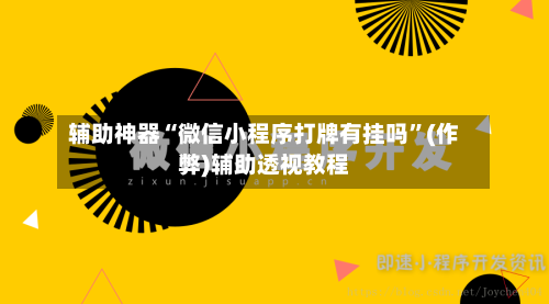 辅助神器“微信小程序打牌有挂吗”(作弊)辅助透视教程