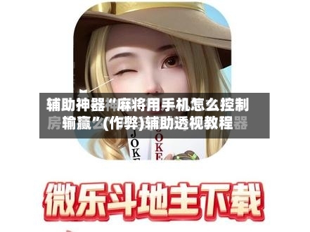 辅助神器“麻将用手机怎么控制输赢”(作弊)辅助透视教程