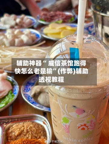 辅助神器“ 威信茶馆跑得快怎么老是输”(作弊)辅助透视教程
