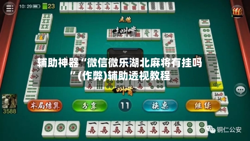 辅助神器“微信微乐湖北麻将有挂吗”(作弊)辅助透视教程