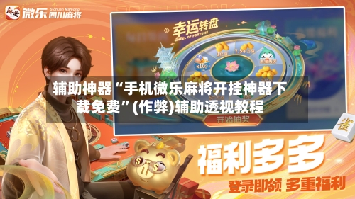 辅助神器“手机微乐麻将开挂神器下载免费”(作弊)辅助透视教程