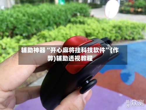 辅助神器“开心麻将挂科技软件”(作弊)辅助透视教程