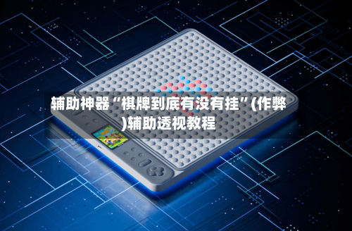 辅助神器“棋牌到底有没有挂”(作弊)辅助透视教程