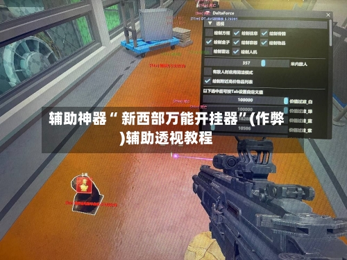 辅助神器“ 新西部万能开挂器	”(作弊)辅助透视教程-第1张图片