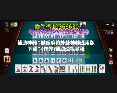 辅助神器“微乐麻将外卦神器通用版下载”(作弊)辅助透视教程